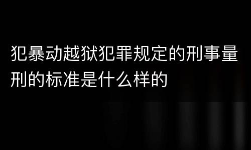 犯暴动越狱犯罪规定的刑事量刑的标准是什么样的
