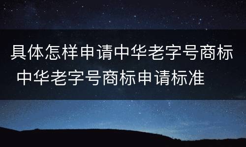 具体怎样申请中华老字号商标 中华老字号商标申请标准