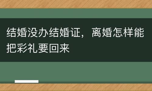 结婚没办结婚证，离婚怎样能把彩礼要回来