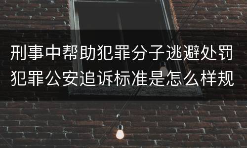 刑事中帮助犯罪分子逃避处罚犯罪公安追诉标准是怎么样规定