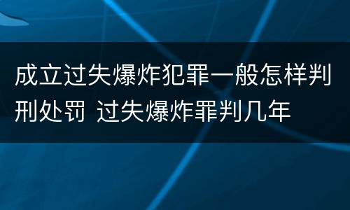 成立过失爆炸犯罪一般怎样判刑处罚 过失爆炸罪判几年