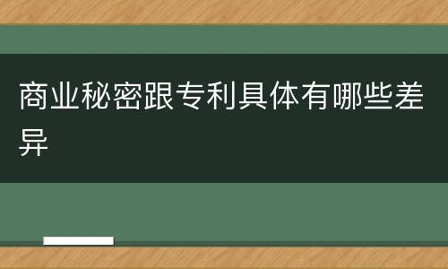 商业秘密跟专利具体有哪些差异