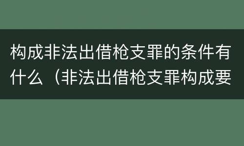 构成非法出借枪支罪的条件有什么（非法出借枪支罪构成要件）