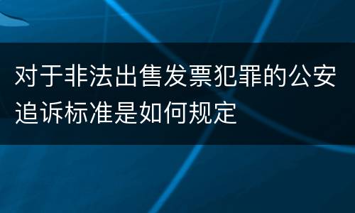 对于非法出售发票犯罪的公安追诉标准是如何规定
