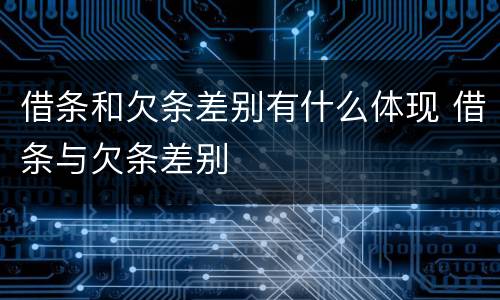 借条和欠条差别有什么体现 借条与欠条差别