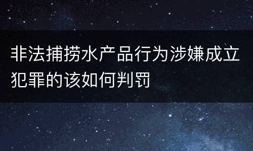 非法捕捞水产品行为涉嫌成立犯罪的该如何判罚