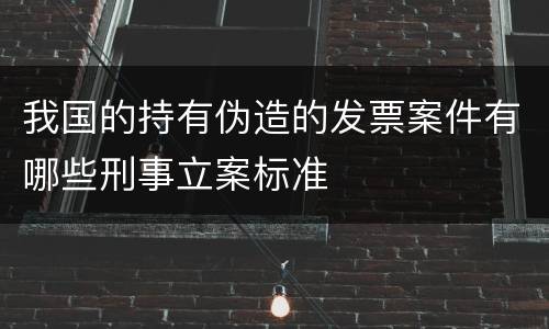 我国的持有伪造的发票案件有哪些刑事立案标准