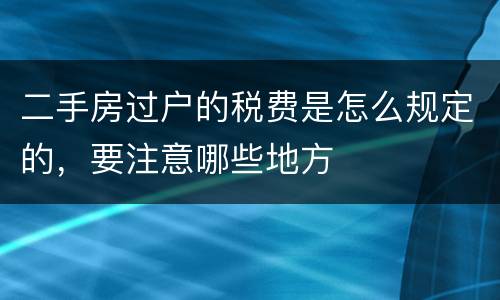 二手房过户的税费是怎么规定的，要注意哪些地方