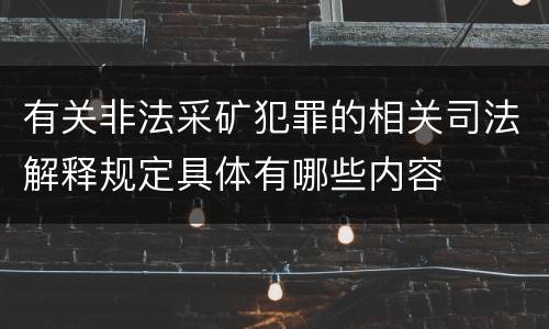 有关非法采矿犯罪的相关司法解释规定具体有哪些内容