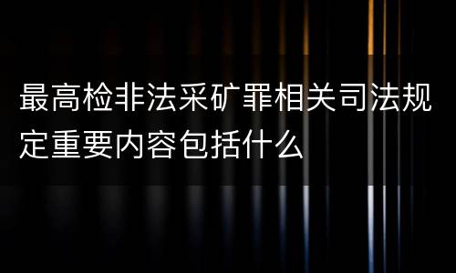 最高检非法采矿罪相关司法规定重要内容包括什么
