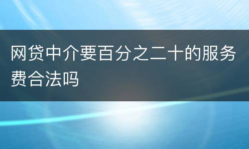 网贷中介要百分之二十的服务费合法吗