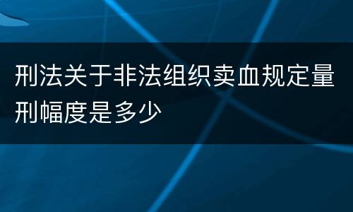 刑法关于非法组织卖血规定量刑幅度是多少