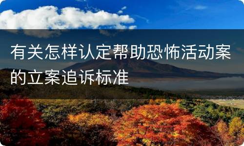 有关怎样认定帮助恐怖活动案的立案追诉标准
