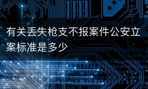 有关丢失枪支不报案件公安立案标准是多少