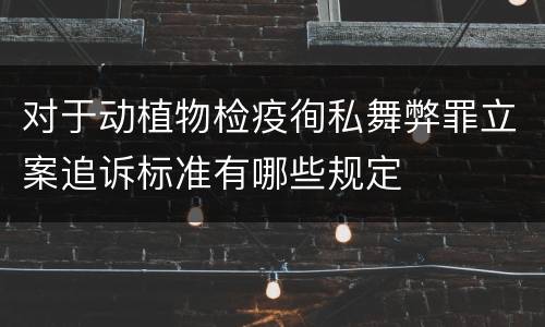 对于动植物检疫徇私舞弊罪立案追诉标准有哪些规定