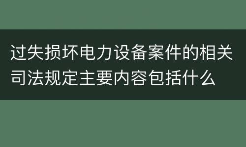 过失损坏电力设备案件的相关司法规定主要内容包括什么