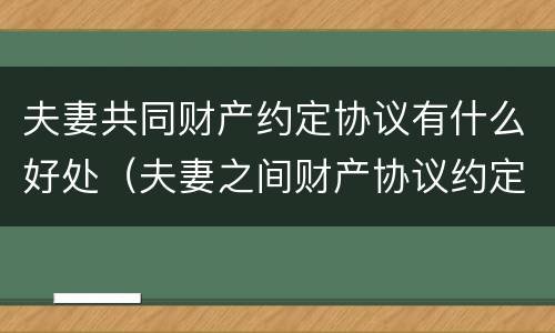 夫妻共同财产约定协议有什么好处（夫妻之间财产协议约定有效吗）