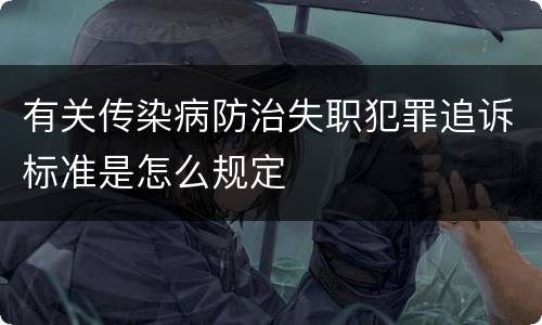 有关传染病防治失职犯罪追诉标准是怎么规定