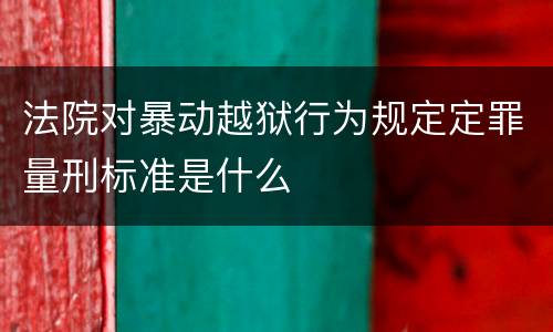 法院对暴动越狱行为规定定罪量刑标准是什么