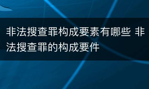 非法搜查罪构成要素有哪些 非法搜查罪的构成要件