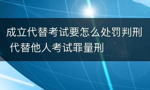 成立代替考试要怎么处罚判刑 代替他人考试罪量刑