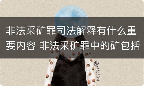 非法采矿罪司法解释有什么重要内容 非法采矿罪中的矿包括哪些