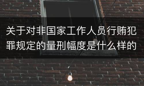 关于对非国家工作人员行贿犯罪规定的量刑幅度是什么样的