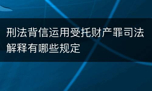 刑法背信运用受托财产罪司法解释有哪些规定