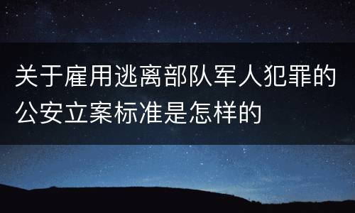 关于雇用逃离部队军人犯罪的公安立案标准是怎样的