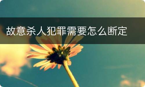 故意杀人犯罪需要怎么断定