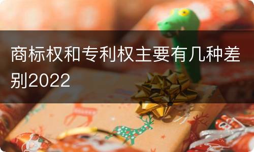 商标权和专利权主要有几种差别2022