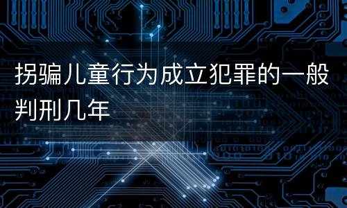 拐骗儿童行为成立犯罪的一般判刑几年
