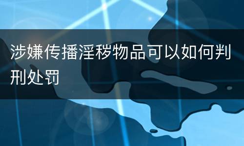 涉嫌传播淫秽物品可以如何判刑处罚