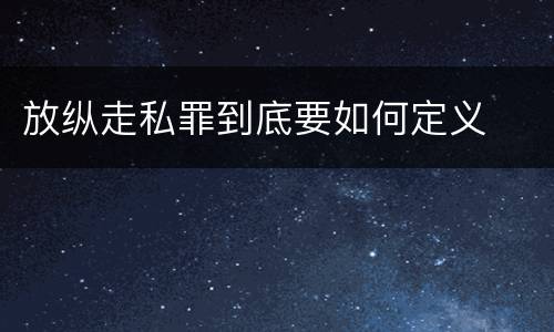 放纵走私罪到底要如何定义