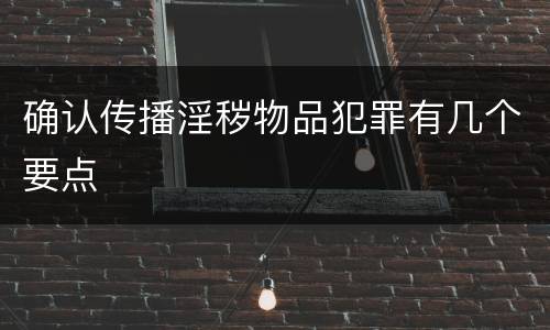 确认传播淫秽物品犯罪有几个要点