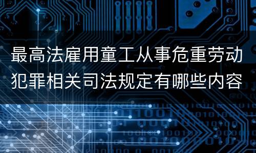 最高法雇用童工从事危重劳动犯罪相关司法规定有哪些内容