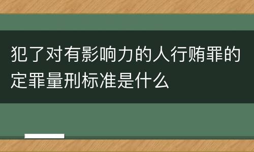犯了对有影响力的人行贿罪的定罪量刑标准是什么