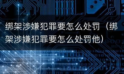 绑架涉嫌犯罪要怎么处罚（绑架涉嫌犯罪要怎么处罚他）