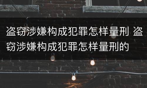 盗窃涉嫌构成犯罪怎样量刑 盗窃涉嫌构成犯罪怎样量刑的