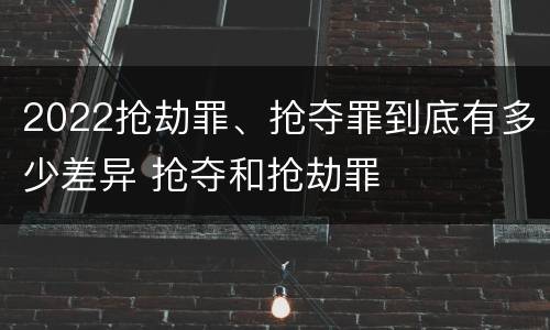 2022抢劫罪、抢夺罪到底有多少差异 抢夺和抢劫罪