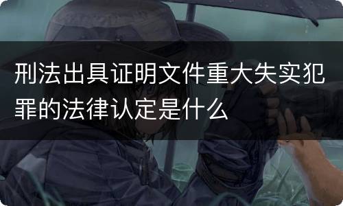 刑法出具证明文件重大失实犯罪的法律认定是什么