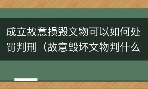成立故意损毁文物可以如何处罚判刑（故意毁坏文物判什么罪）