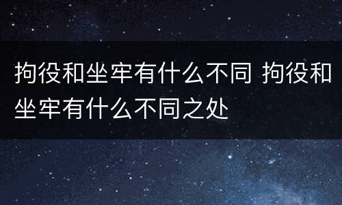 拘役和坐牢有什么不同 拘役和坐牢有什么不同之处
