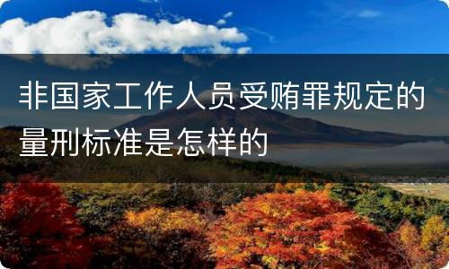 非国家工作人员受贿罪规定的量刑标准是怎样的