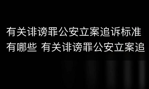 有关诽谤罪公安立案追诉标准有哪些 有关诽谤罪公安立案追诉标准有哪些要求