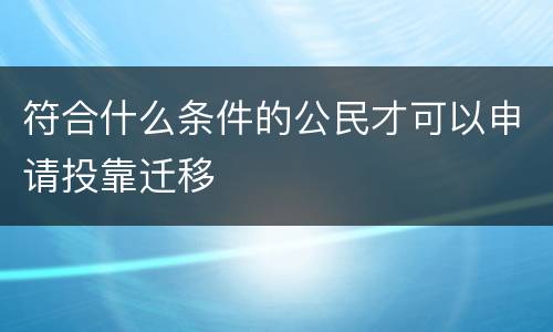 符合什么条件的公民才可以申请投靠迁移