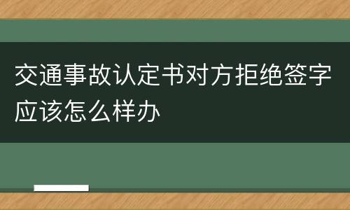 交通事故认定书对方拒绝签字应该怎么样办