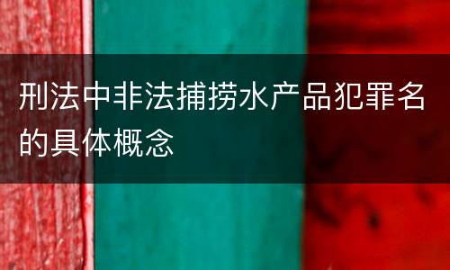 刑法中非法捕捞水产品犯罪名的具体概念