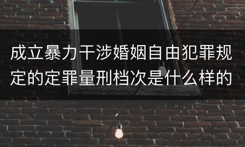成立暴力干涉婚姻自由犯罪规定的定罪量刑档次是什么样的
