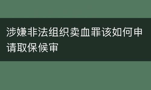 涉嫌非法组织卖血罪该如何申请取保候审